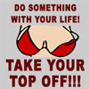 Do Something With Your Life - Take Your Top Off!
