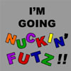 I'm Going Nuckin' Futz!!