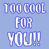 Too Cool For You!!